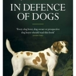 In Defence of Dogs: Why Dogs Need Our Understanding