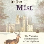 Castles in the Mist: The Victorian Transformation of the Highlands
