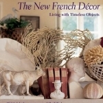 The New French Decor: Living with Timeless Objects