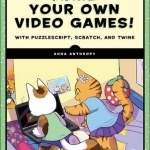 Make Your Own Video Games!: With the Free Tools Twine, Puzzlescript, and Scratch