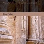 Between Empires: Arabs, Romans, and Sasanians in Late Antiquity