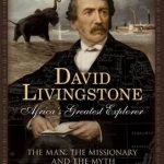 David Livingstone, Africa&#039;s Greatest Explorer: The Man, the Missionary and the Myth