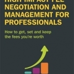 High Impact Fee Negotiation and Management for Professionals: How to Get, Set, and Keep the Fees You&#039;re Worth