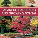 The Practical Illustrated Guide to Japanese Gardening and Growing Bonsai: Essential Advice, Step-by-Step Techniques and Projects, Plans, Plant Listings and Over 1500 Photographs and Illustrations