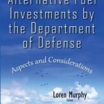 Alternative Fuel Investments by the Department of Defense: Aspects &amp; Considerations