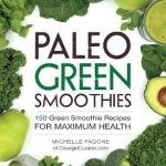 Paleo Green Smoothies: 150 Green Smoothie Recipes for Maximum Health