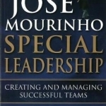 Jose Mourinho: Special Leadership: Creating and Managing Successful Teams