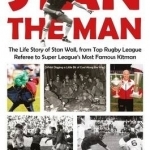 Stan The Man: The Life Story of Stan Wall, from Top Rugby League Referee to Super League&#039;s Most Famous Kitman