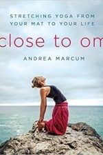 Close to Om: Stretching Yoga from Your Mat to Your Life