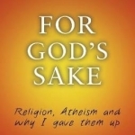 For God&#039;s Sake: Religion, Atheism, and Why I Gave Them Up
