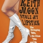 Keith Moon Stole My Lipstick: The Swinging &#039;60s, the Glam &#039;70s and Me