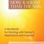 More Radiant Than the Sun: A Handbook for Working with Steiner&#039;s Meditations and Exercises