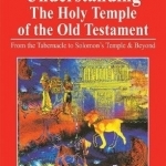 Understanding the Holy Temple of the Old Testament: From the Tabernacle to Solomon&#039;s Temple &amp; Beyond