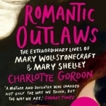 Romantic Outlaws: The Extraordinary Lives of Mary Wollstonecraft and Mary Shelley