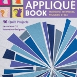 The Applique Book: Tradition Techniques, Modern Style, 16 Quilt Projects