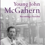 Young John McGahern: Becoming a Novelist