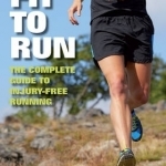 Fit To Run: The Complete Guide to Injury-Free Running