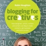 Blogging for Creatives: How Designers, Artists, Crafters and Writers Can Blog to Make Contacts, Win Business and Build Success