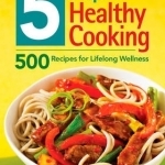 5 Easy Steps to Healthy Cooking: 500 Recipes for Lifelong Wellness