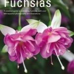 Fuchsias: A Practical Guide to Cultivating Fuchsias, with Over 500 Beautiful Photographs and Illustrations