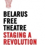 Belarus Free Theatre: Staging a Revolution: New Plays from Eastern Europe the VIII International Contest of Contemporary Drama