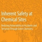 Inherent Safety at Chemical Sites: Reducing Vulnerability to Accidents and Terrorism Through Green Chemistry