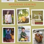 Weekend Sewing: More Than 40 Projects and Ideas for Inspired Stitching