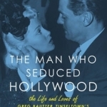 The Man Who Seduced Hollywood: The Life and Loves of Greg Bautzer, Tinseltown&#039;s Most Powerful Lawyer