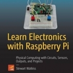 Learn Electronics with Raspberry Pi: Circuits, Games, Toys, and Tools: Physical Computing with Circuits, Sensors, Outputs, and Projects: 2016