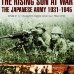 Rising Sun at War: The Japanese Army 1931-1945, Rare Photographs from Wartime Archives