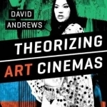 Theorizing Art Cinemas: Foreign, Cult, Avant-Garde, and Beyond