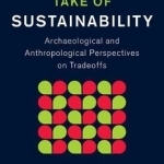 The Give and Take of Sustainability: Archaeological and Anthropological Perspectives on Tradeoffs