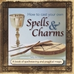 How to Cast Your Own Spells &amp; Charms: A Book of Spellweaving and Practical Magic