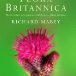 Flora Britannica: The Definitive New Guide to Britain&#039;s Wild Flowers, Plants and Trees