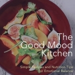 The Good Mood Kitchen: Simple Recipes and Nutrition Tips for Emotional Balance