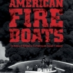 American Fireboats: The History of Waterborne Firefighting and Rescue in America