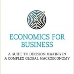 Economics for Business: A Guide to Decision Making in a Complex Global Macroeconomy