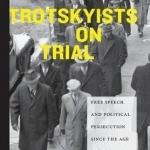 Trotskyists on Trial: Free Speech and Political Persecution Since the Age of FDR