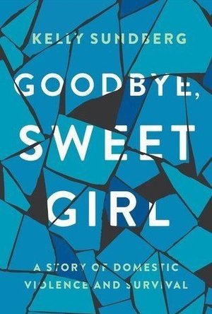 Goodbye, Sweet Girl: A Story of Domestic Violence and Survival