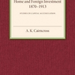 Home and Foreign Investment, 1870-1913: Studies in Capital Accumulation