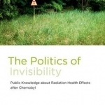 The Politics of Invisibility: Public Knowledge about Radiation Health Effects after Chernobyl