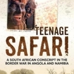 Teenage Safari: A South African Conscript in the Border War in Angola and Namibia