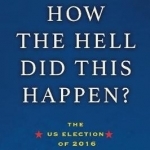 How the Hell Did This Happen?: The US Election of 2016