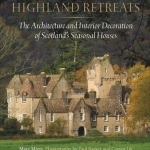 Highland Retreats: The Architecture and Interiors of Scotland&#039;s Romantic North