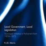 Local Government, Local Legislation: Municipal Initiative in Parliament from 1858-1872