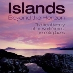 Islands Beyond the Horizon: The Life of Twenty of the World&#039;s Most Remote Places