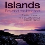 Islands Beyond the Horizon: The Life of Twenty of the World's Most Remote Places