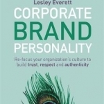 Corporate Brand Personality: Re-Focus Your Organization's Culture to Build Trust, Respect and Authenticity
