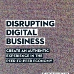 Disrupting Digital Business: Create an Authentic Experience in the Peer-to-Peer Economy