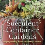 Succulent Container Gardens: Design Eye-Catching Displays with 350 Easy-Care Plants